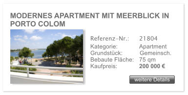 MODERNES APARTMENT MIT MEERBLICK IN PORTO COLOM weitere Details weitere Details Referenz-Nr.:  	21804 Kategorie: 	Apartment Grundst�ck:	Gemeinsch.  Bebaute Fl�che:	75 qm  Kaufpreis: 	200 000 �