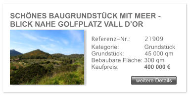SCH�NES BAUGRUNDST�CK MIT MEER -  BLICK NAHE GOLFPLATZ VALL D�OR weitere Details weitere Details Referenz-Nr.:  	  21909 Kategorie: 	  Grundst�ck Grundst�ck:	  45 000 qm  Bebaubare Fl�che: 300 qm  Kaufpreis: 	  400 000 �