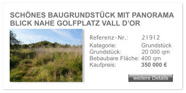SCH�NES BAUGRUNDST�CK MIT PANORAMA  BLICK NAHE GOLFPLATZ VALL D�OR weitere Details weitere Details Referenz-Nr.:  	  21912 Kategorie: 	  Grundst�ck Grundst�ck:	  20 000 qm  Bebaubare Fl�che: 400 qm  Kaufpreis: 	  350 000 �