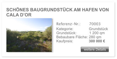 SCH�NES BAUGRUNDST�CK AM HAFEN VON CALA D�OR weitere Details weitere Details Referenz-Nr.:  	  70003 Kategorie: 	  Grundst�ck Grundst�ck:	  1 200 qm  Bebaubare Fl�che: 280 qm  Kaufpreis: 	  300 000 �