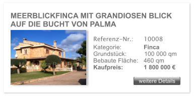 MEERBLICKFINCA MIT GRANDIOSEN BLICK AUF DIE BUCHT VON PALMA  weitere Details weitere Details Referenz-Nr.:  	10008 Kategorie: 	Finca Grundst�ck:	100 000 qm  Bebaute Fl�che:	460 qm  Kaufpreis: 	1 800 000 �