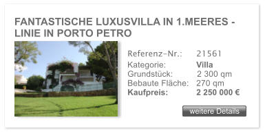 FANTASTISCHE LUXUSVILLA IN 1.MEERES -  LINIE IN PORTO PETRO weitere Details weitere Details Referenz-Nr.:  	21561 Kategorie: 	Villa Grundst�ck:	2 300 qm  Bebaute Fl�che:	270 qm  Kaufpreis: 	2 250 000 �