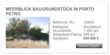 MEERBLICK BAUGRUNDST�CK IN PORTO PETRO   weitere Details weitere Details Referenz-Nr.:  	  70005 Kategorie: 	  Grundst�ck Grundst�ck:	  1 300 qm  Bebaubare Fl�che: 380 qm  Kaufpreis: 	  690 000 �