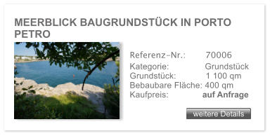 MEERBLICK BAUGRUNDST�CK IN PORTO PETRO   weitere Details weitere Details Referenz-Nr.:  	  70006 Kategorie: 	  Grundst�ck Grundst�ck:	  1 100 qm  Bebaubare Fl�che: 400 qm  Kaufpreis: 	 auf Anfrage