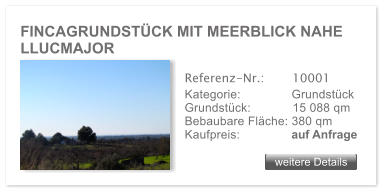 FINCAGRUNDST�CK MIT MEERBLICK NAHE LLUCMAJOR weitere Details weitere Details Referenz-Nr.:  	  10001 Kategorie: 	  Grundst�ck Grundst�ck:	  15 088 qm  Bebaubare Fl�che: 380 qm  Kaufpreis: 	  auf Anfrage