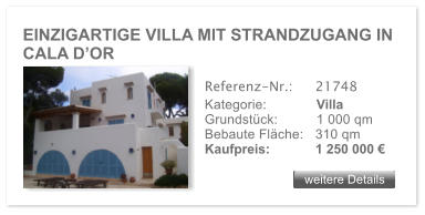 EINZIGARTIGE VILLA MIT STRANDZUGANG IN CALA D�OR weitere Details weitere Details Referenz-Nr.:  	21748 Kategorie: 	Villa Grundst�ck:	1 000 qm  Bebaute Fl�che:	310 qm  Kaufpreis: 	1 250 000 �